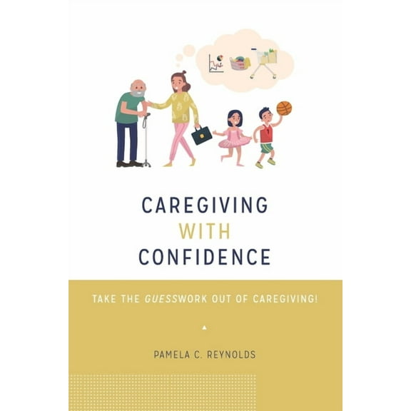 Caregiving with Confidence: Take the Guesswork Out of Caregiving! (Paperback) by Pamela Reynolds
