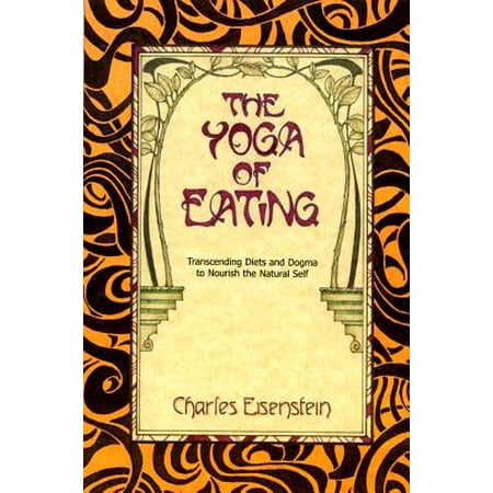 The Yoga of Eating : Transcending Diets and Dogma to Nourish the Natural
