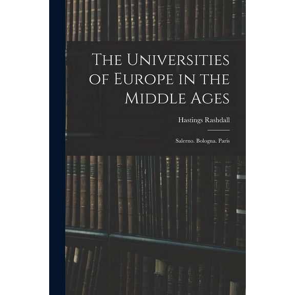 The Universities of Europe in the Middle Ages: Salerno. Bologna. Paris, (Paperback)