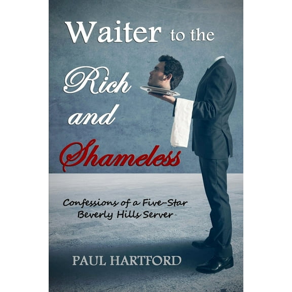 Waiter to the Rich and Shameless: Confessions of a Five-Star Beverly Hills Server (Paperback)