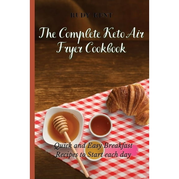 The Complete Keto Air Fryer Cookbook: Quick and Easy Breakfast Recipes to Start Each Day, (Paperback)