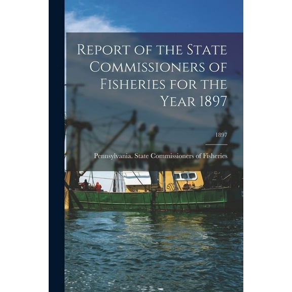 Report of the State Commissioners of Fisheries for the Year 1897; 1897 (Paperback)