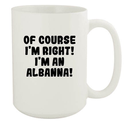 

Of Course I m Right! I m An Albanna! - Ceramic 15oz White Mug White