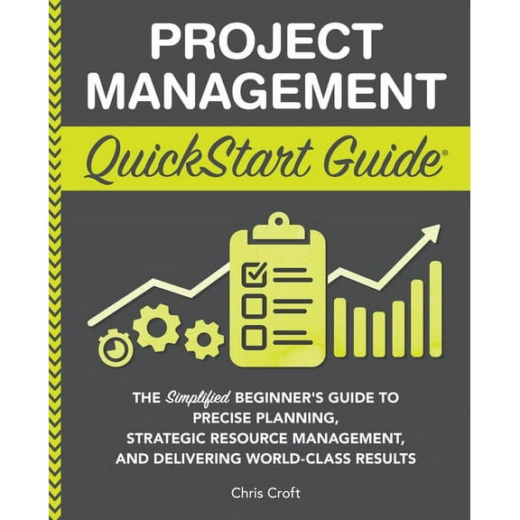 Project Management QuickStart Guide: The Simplified Beginner's Guide to Precise Planning, Strategic Resource Management,, (Paperback)
