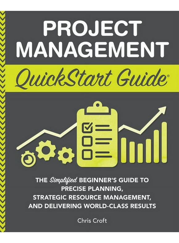 Project Management QuickStart Guide: The Simplified Beginner's Guide to Precise Planning, Strategic Resource Management, and Delivering World Class Results (Paperback)