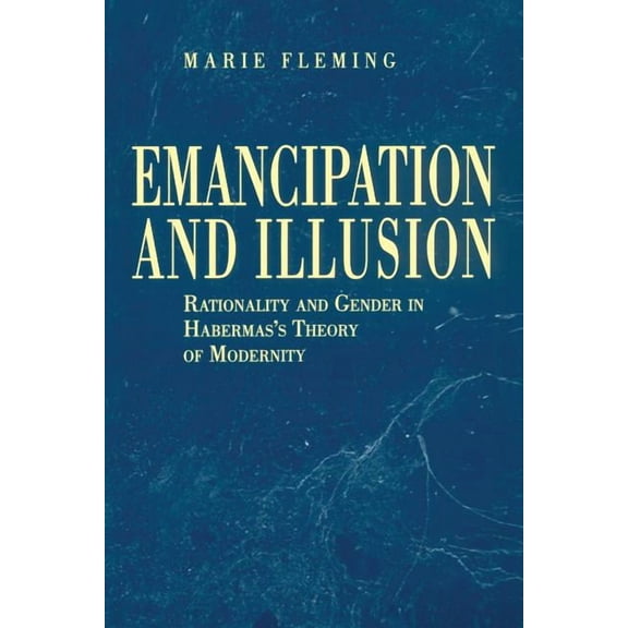 Emancipation and Illusion: Rationality and Gender in Habermas's Theory of Modernity, (Paperback)