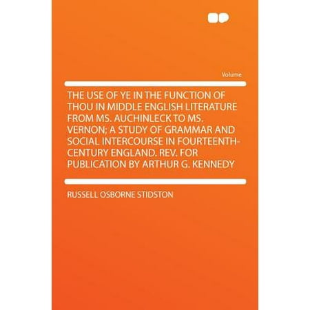 The Use of Ye in the Function of Thou in Middle English Literature from Ms. Auchinleck to Ms. Vernon; A Study of Grammar and Social Intercourse in Fourteenth-Century England. REV. for Publication by Arthur G.