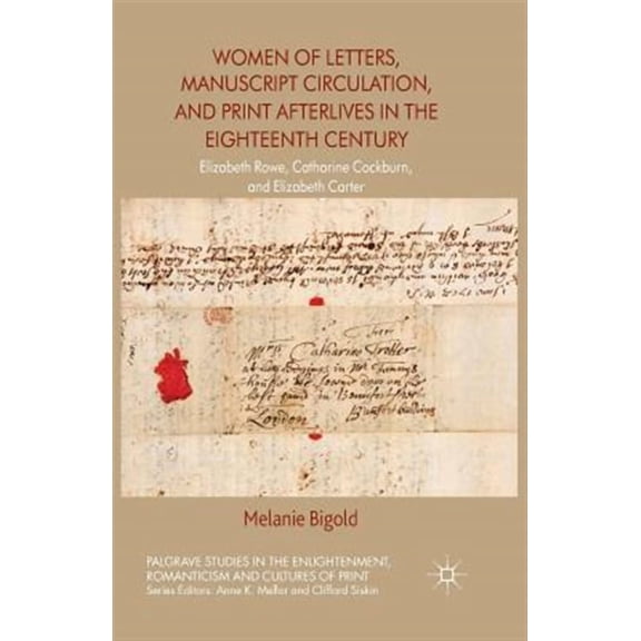 Palgrave Studies in the Enlightenment, Romanticism and Cultu: Women of Letters, Manuscript Circulation, and Print Afterlives in the Eighteenth Century: Elizabeth Rowe, Catharine Cockburn and Elizabeth