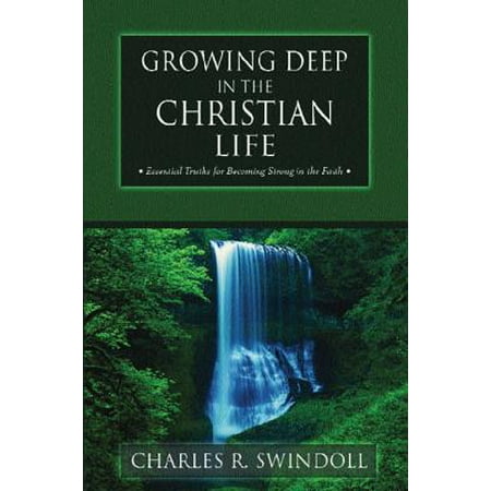 Growing Deep in the Christian Life : Essential Truths for Becoming Strong in the Faith