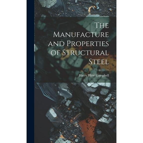 The Manufacture and Properties of Structural Steel (Hardcover)