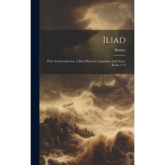 Iliad: With An Introduction, A Brief Homeric Grammar And Notes, Books 1-12 (Hardcover)