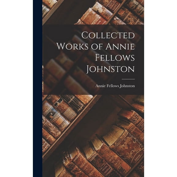 Collected Works of Annie Fellows Johnston (Hardcover)