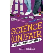 The Science  Un Fair  Middle School Mayhem   Paperback  1950826023 9781950826025 C.T. Walsh