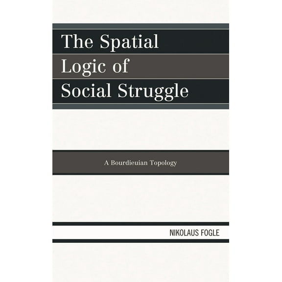 Spatial Logic of Social Struggle: A Bourdieuian Topology, (Hardcover)