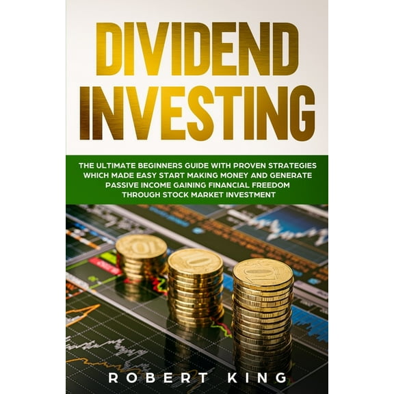 Passive Income: Dividend Investing : The Ultimate Beginners Guide with Proven Strategies which Made Easy Start Making Money and Generate Passive Income Gaining Financial Freedom through Stock Market Investment (Series #1) (Paperback)