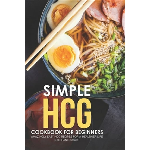 Simple HCG Cookbook for Beginners: Amazingly Easy HCG Recipes for a Healthier Life (Paperback) by Stephanie Sharp