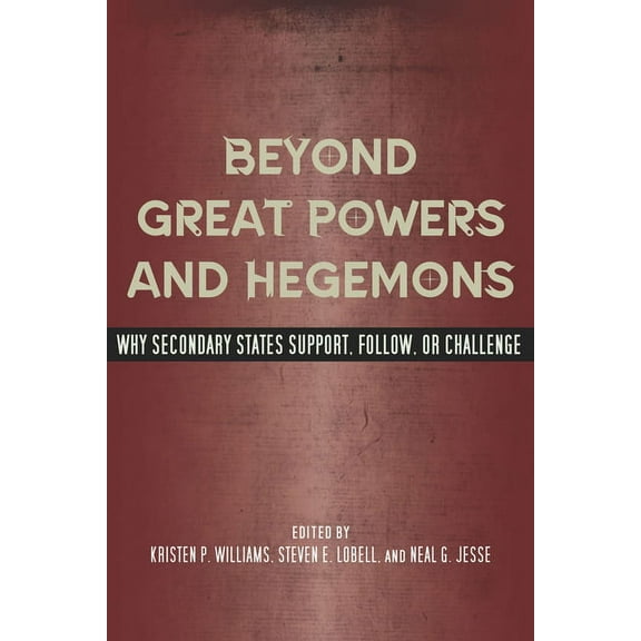 Beyond Great Powers and Hegemons : Why Secondary States Support, Follow, or Challenge (Hardcover)