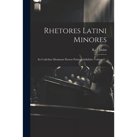 Rhetores Latini Minores: Ex Codicibus Maximam Partem Primum Adhibitis, Volume 1... (Paperback)