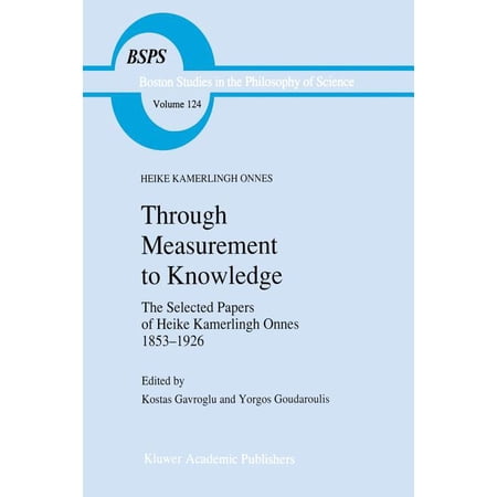 Boston Studies in the Philosophy and His Through Measurement to Knowledge: The Selected Papers of Heike Kamerlingh Onnes 1853-1926 Book 124 (Paperback)