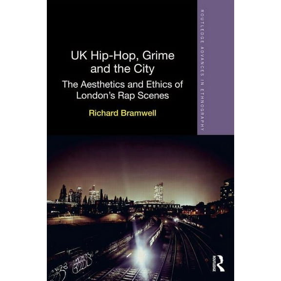 Routledge Advances in Ethnography UK Hip-Hop, Grime and the City: The Aesthetics and Ethics of London's Rap Scenes, (Hardcover)