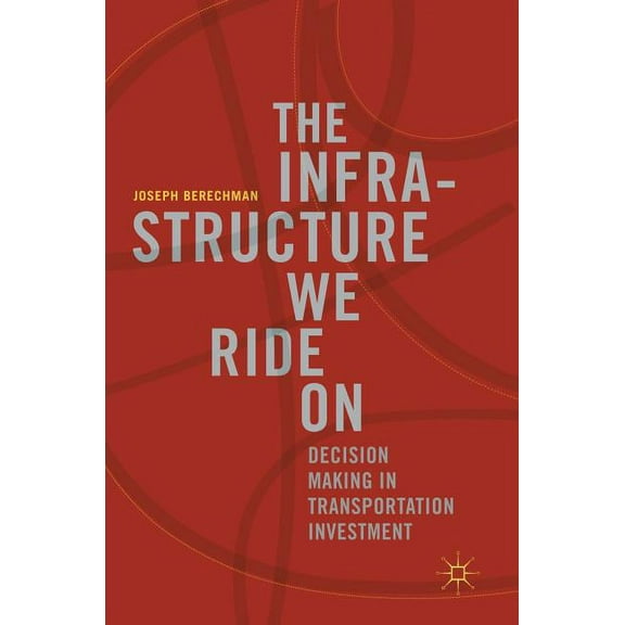 The Infrastructure We Ride on: Decision Making in Transportation Investment, (Hardcover)