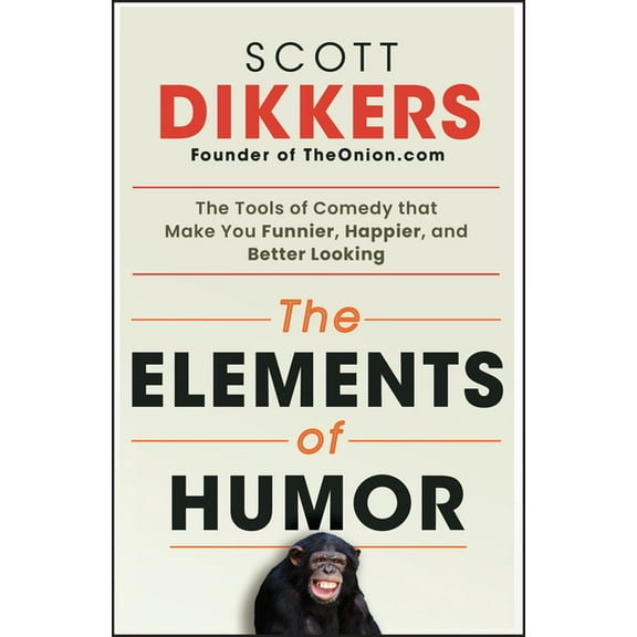The Elements of Humor: The Tools of Comedy That Make You Funnier, Happier, and Better Looking, (Paperback)