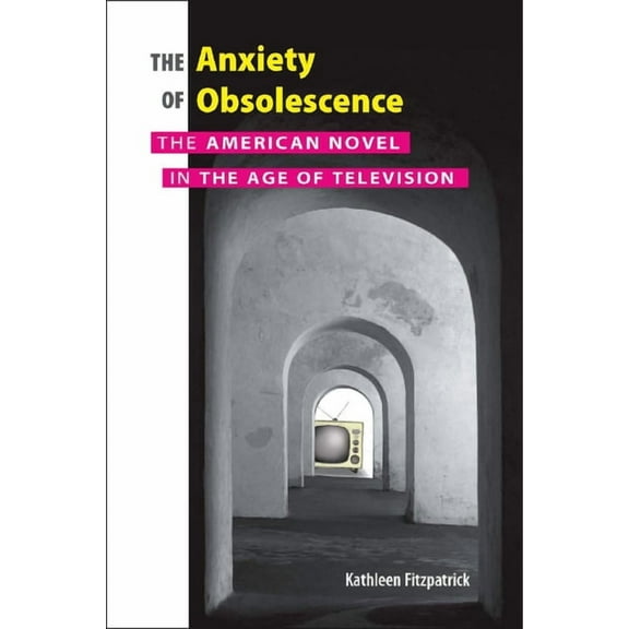 Anxiety of Obsolescence: The American Novel in the Age of Television, (Paperback)