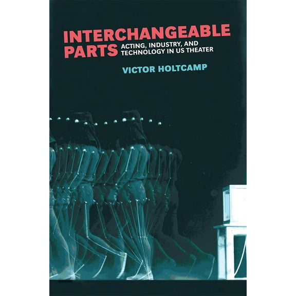 Theater: Theory/Text/Performance: Interchangeable Parts : Acting, Industry, and Technology in US Theater (Hardcover)