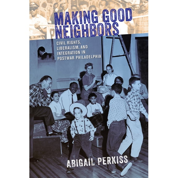 Making Good Neighbors: Civil Rights, Liberalism, and Integration in Postwar Philadelphia, (Paperback)