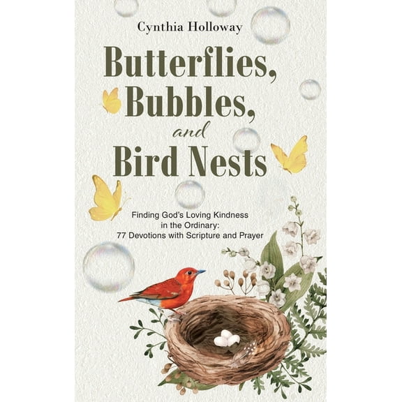 Butterflies, Bubbles, and Bird Nests: Finding God's Loving Kindness in the Ordinary: 77 Devotions with Scripture and Pra, (Hardcover)