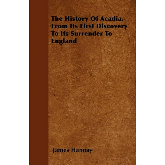 The History Of Acadia, From Its First Discovery To Its Surrender To England, (Paperback)