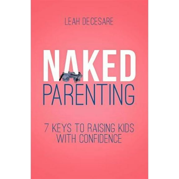 Naked Parenting: 7 Keys to Raising Kids With Confidence (Paperback)
