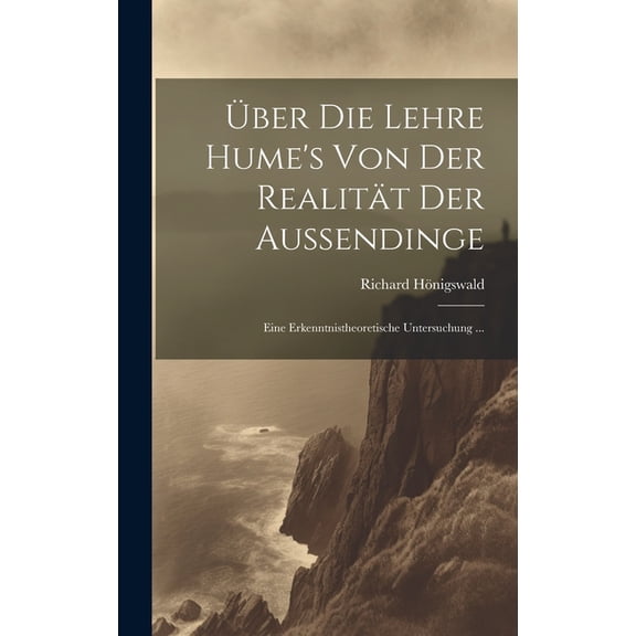 Über Die Lehre Hume's Von Der Realität Der Aussendinge: Eine Erkenntnistheoretische Untersuchung ... (Hardcover)
