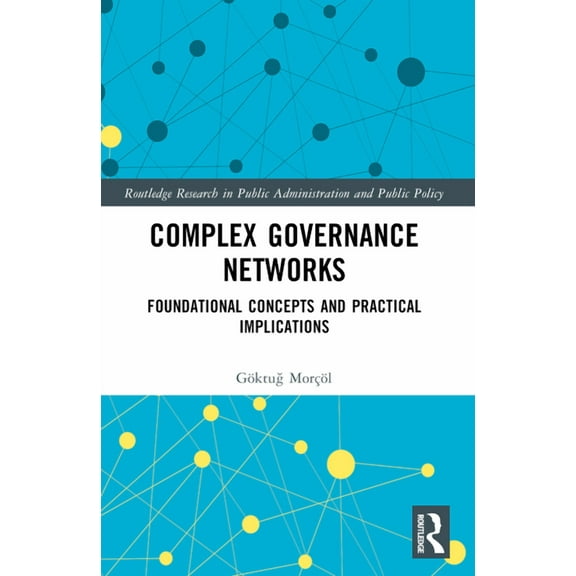 Routledge Research in Public Administrat Complex Governance Networks: Foundational Concepts and Practical Implications, (Paperback)