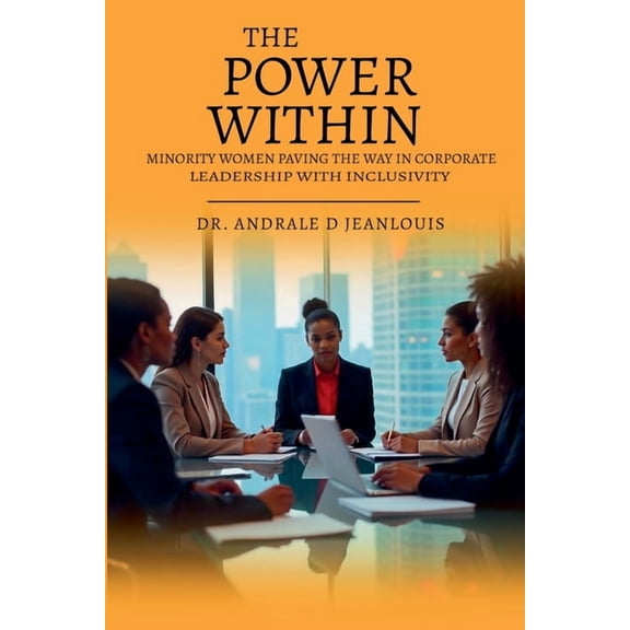 The Power Within: Minority Women Paving the Way in Corporate Leadership with Inclusivity, (Paperback)