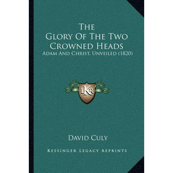 The Glory Of The Two Crowned Heads: Adam And Christ, Unveiled (1820), (Paperback)