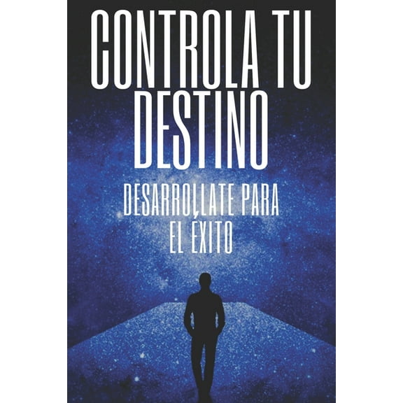 Controla Tu Destino Desarrollate Para El Éxito: Poderosas claves para tomar el control de tu vida y lograr el ÉXITO VERDADERO! (Paperback)