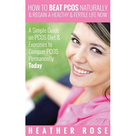 How to Beat PCOS Naturally & Regain a Healthy & Fertile Life Now ( A Simple Guide on PCOS Diet & Exercises to Conquer PCOS Permanently Today) - (Best Diet For Pcos Infertility)