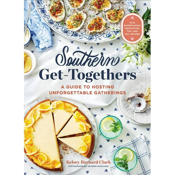 Kelsey Barnard Clark: Southern Get-Togethers: A Guide to Hosting Unforgettable Gatherings--Plus Entertaining Inspiration, Tips, and 100  Recipes (Hardcover)