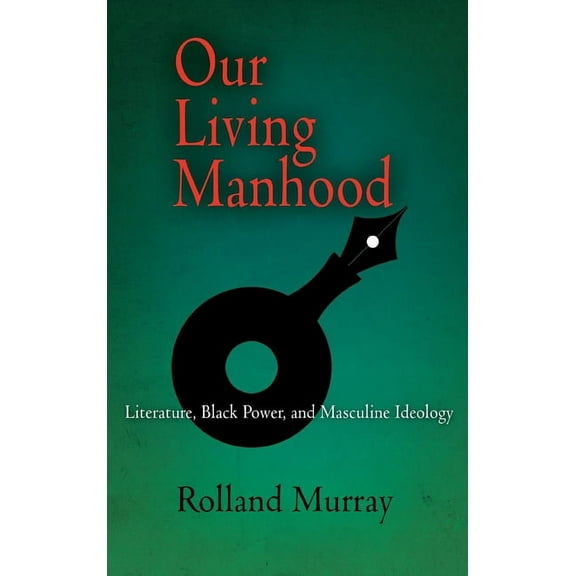 Our Living Manhood: Literature, Black Power, and Masculine Ideology, (Hardcover)