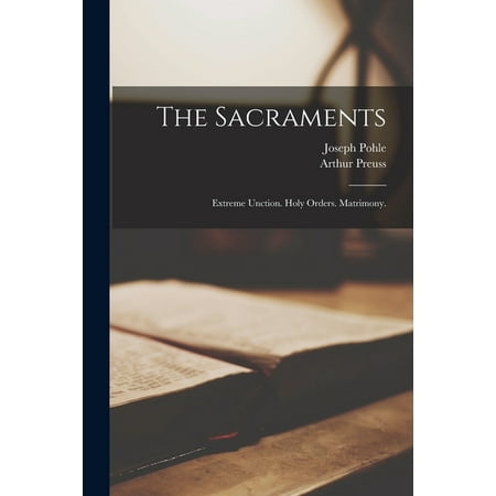 The Sacraments : Extreme Unction. Holy Orders. Matrimony. (Paperback)