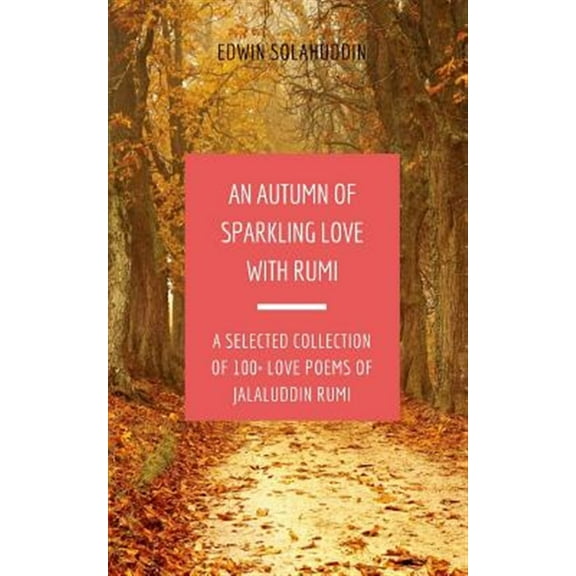 An Autumn of Sparkling Love with Rumi: A Selected Collection of 100  Love Poems of Jalaluddin Rumi (Paperback) by Edwin Solahuddin, Jalaluddin Rumi