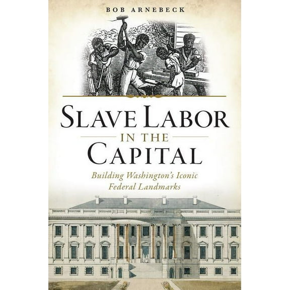Slave Labor in the Capital : Building Washington's Iconic Federal Landmarks (Paperback)