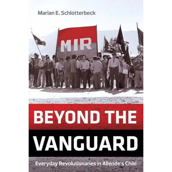Beyond the Vanguard: Everyday Revolutionaries in Allende's Chile, (Paperback)