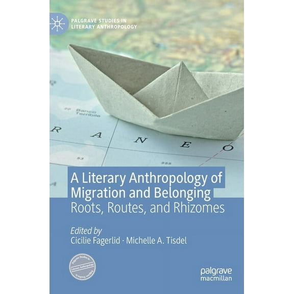 Palgrave Studies in Literary Anthropolog A Literary Anthropology of Migration and Belonging: Roots, Routes, and Rhizomes, (Hardcover)