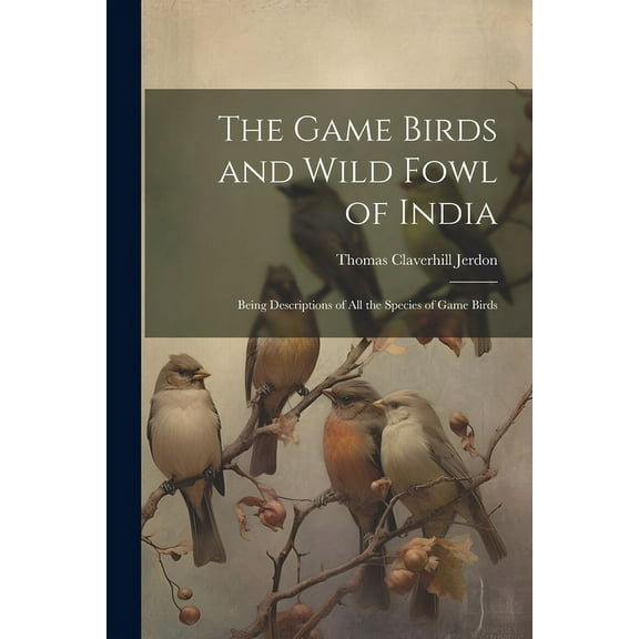 The Game Birds and Wild Fowl of India : Being Descriptions of All the Species of Game Birds (Paperback)