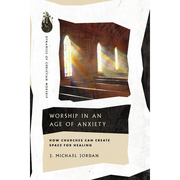 Dynamics of Christian Worship Worship in an Age of Anxiety: How Churches Can Create Space for Healing, (Paperback)