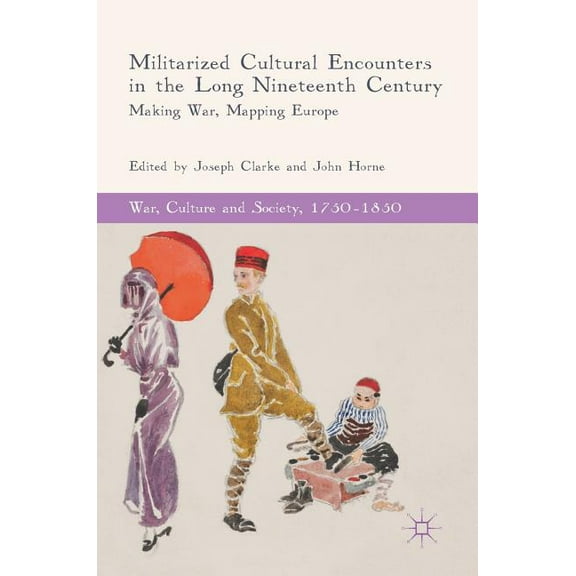 War, Culture and Society, 1750-1850 Militarized Cultural Encounters in the Long Nineteenth Century: Making War, Mapping Europe, (Hardcover)