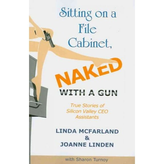 Sitting on a File Cabinet, Naked, With a Gun : True Stories of Silicon Valley CEO Assistants