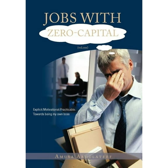 Jobs With Zero-Capital : Explicit.Motivational.Practicable.Towards Being My Own Boss.